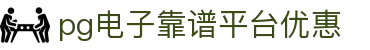 pg电子靠谱平台优惠|pg客户端 - (中国)湘西pg电子靠谱平台优惠股份有限公司欢迎您